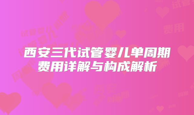 西安三代试管婴儿单周期费用详解与构成解析