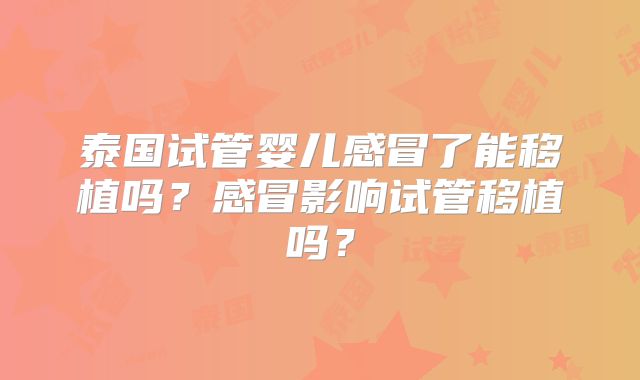 泰国试管婴儿感冒了能移植吗？感冒影响试管移植吗？
