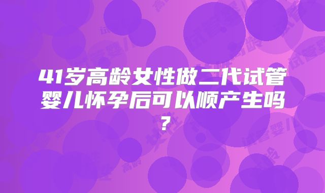 41岁高龄女性做二代试管婴儿怀孕后可以顺产生吗？