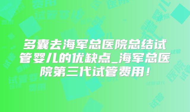 多囊去海军总医院总结试管婴儿的优缺点_海军总医院第三代试管费用！
