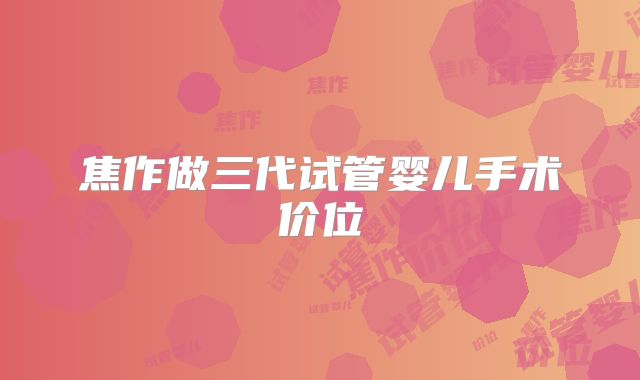 焦作做三代试管婴儿手术价位