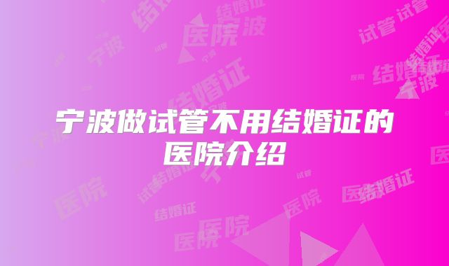 宁波做试管不用结婚证的医院介绍