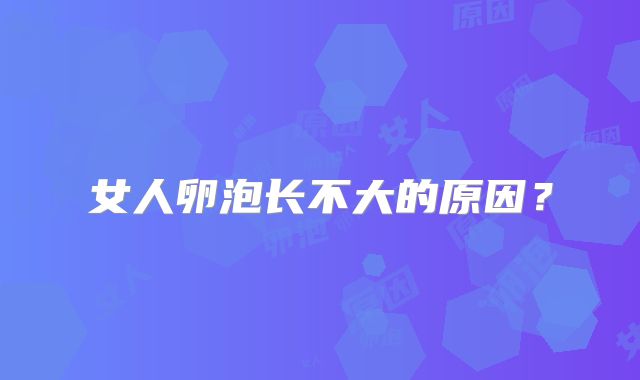 女人卵泡长不大的原因?