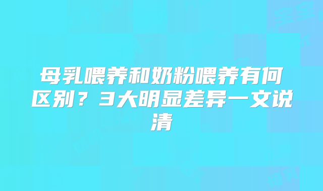 母乳喂养和奶粉喂养有何区别？3大明显差异一文说清