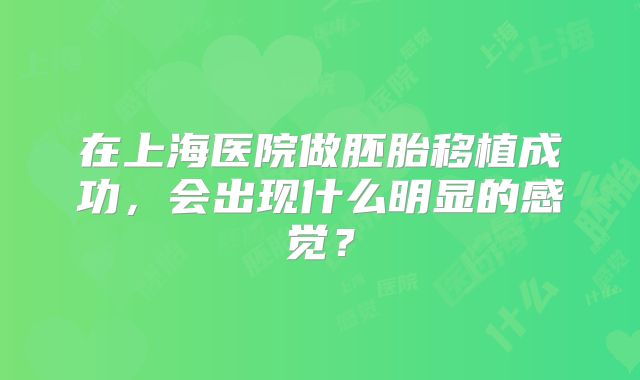 在上海医院做胚胎移植成功，会出现什么明显的感觉？