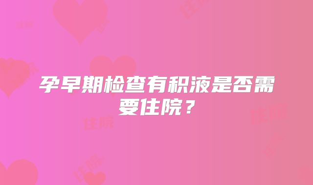孕早期检查有积液是否需要住院？