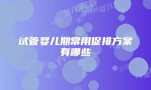 试管婴儿期常用促排方案有哪些
