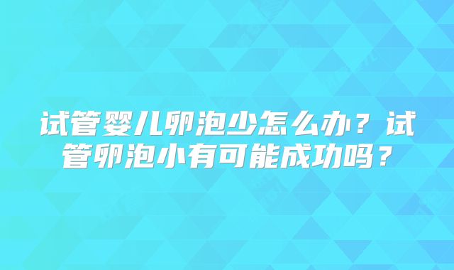 试管婴儿卵泡少怎么办？试管卵泡小有可能成功吗？