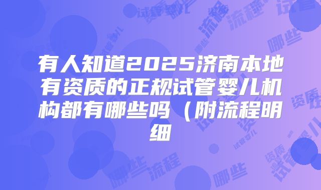 有人知道2025济南本地有资质的正规试管婴儿机构都有哪些吗（附流程明细