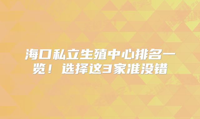 海口私立生殖中心排名一览！选择这3家准没错