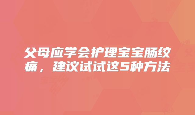 父母应学会护理宝宝肠绞痛，建议试试这5种方法