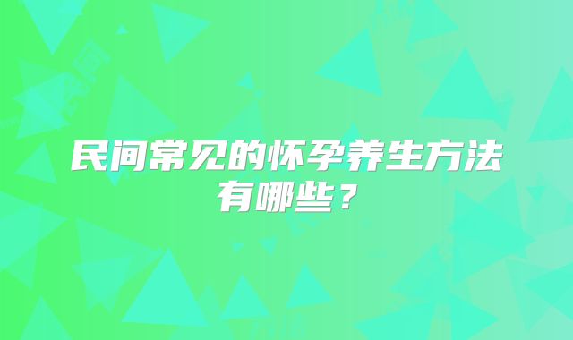 民间常见的怀孕养生方法有哪些？