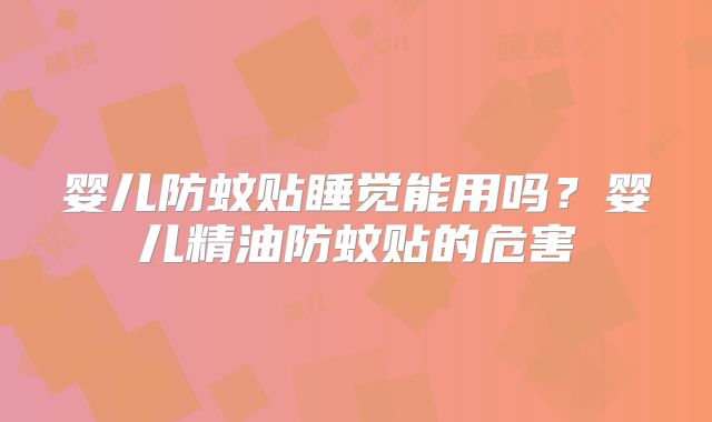 婴儿防蚊贴睡觉能用吗？婴儿精油防蚊贴的危害