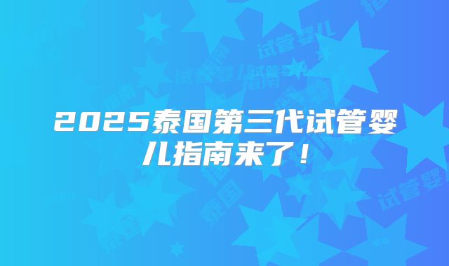 2025泰国第三代试管婴儿指南来了！