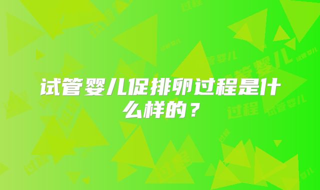 试管婴儿促排卵过程是什么样的？