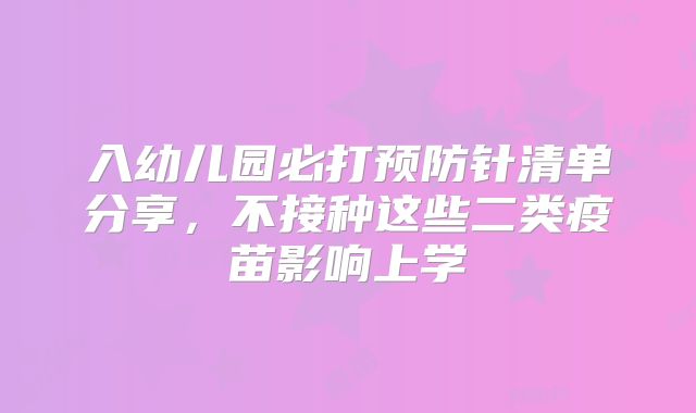 入幼儿园必打预防针清单分享，不接种这些二类疫苗影响上学