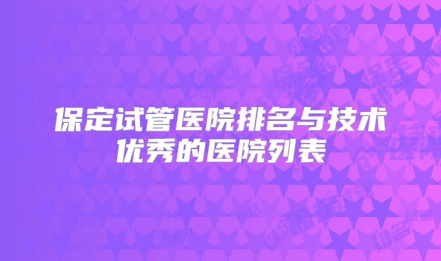 保定试管医院排名与技术优秀的医院列表