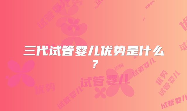 三代试管婴儿优势是什么?