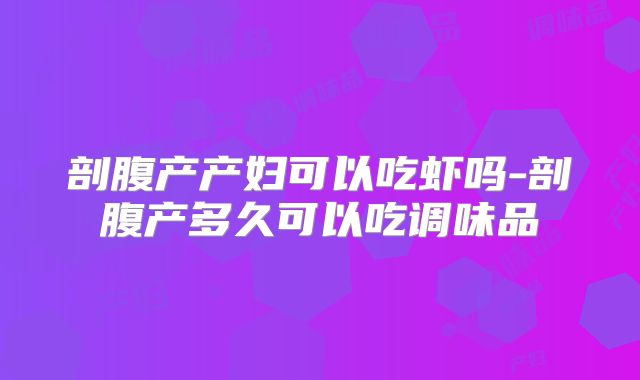 剖腹产产妇可以吃虾吗-剖腹产多久可以吃调味品