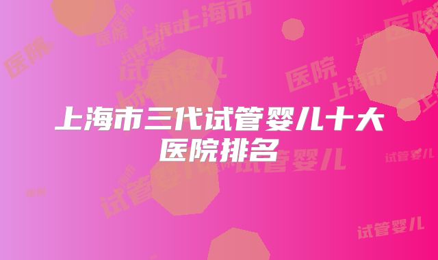 上海市三代试管婴儿十大医院排名