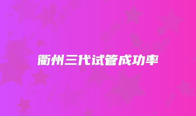 衢州三代试管成功率