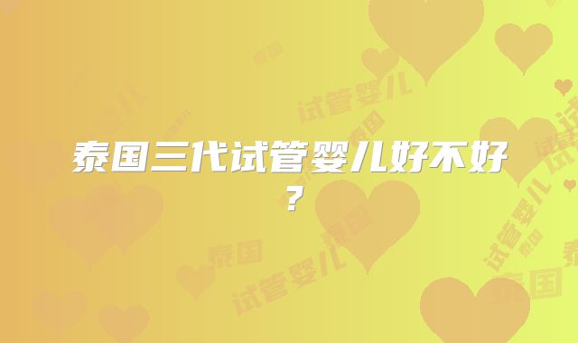 泰国三代试管婴儿好不好？
