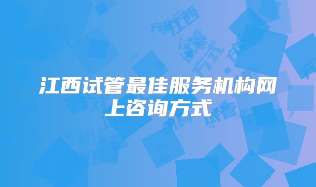 江西试管最佳服务机构网上咨询方式