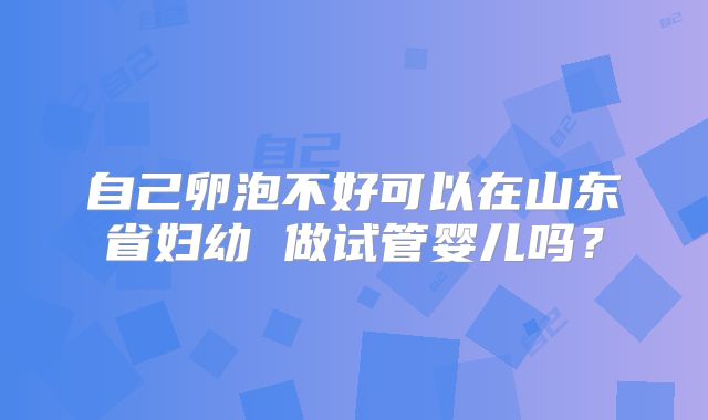 自己卵泡不好可以在山东省妇幼 做试管婴儿吗？