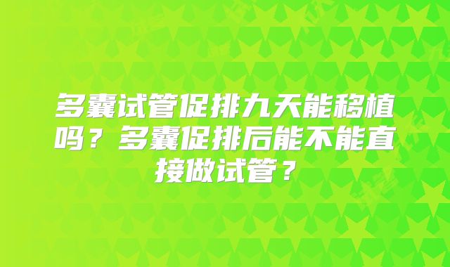 多囊试管促排九天能移植吗?多囊促排后能不能直接做试管?