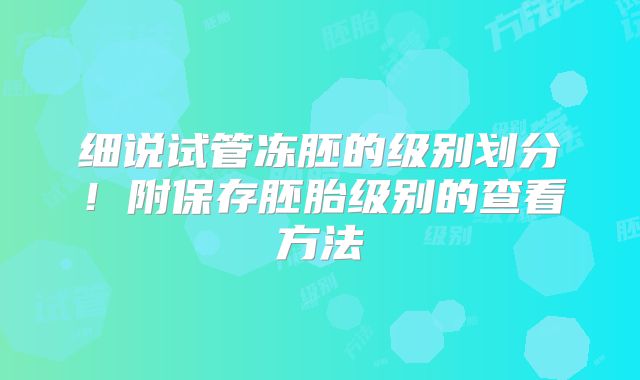 细说试管冻胚的级别划分!附保存胚胎级别的查看方法