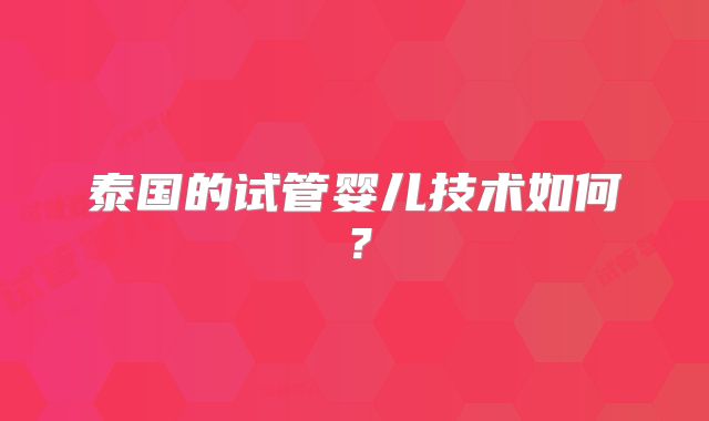 泰国的试管婴儿技术如何？