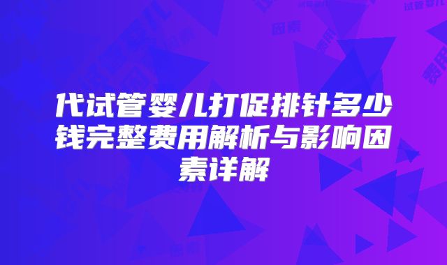 代试管婴儿打促排针多少钱完整费用解析与影响因素详解