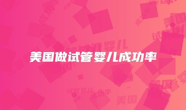 美国做试管婴儿成功率