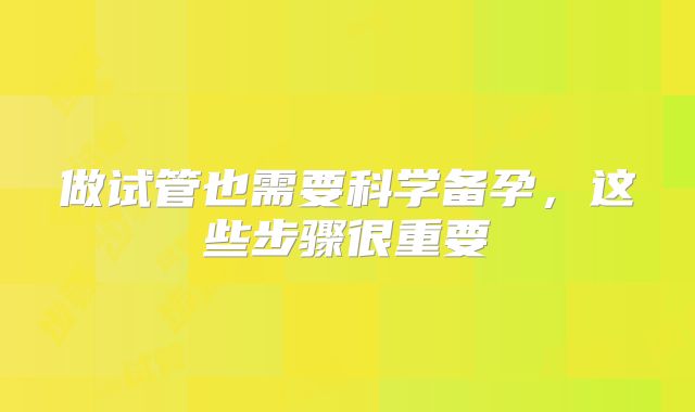 做试管也需要科学备孕，这些步骤很重要