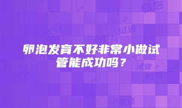 卵泡发育不好非常小做试管能成功吗？