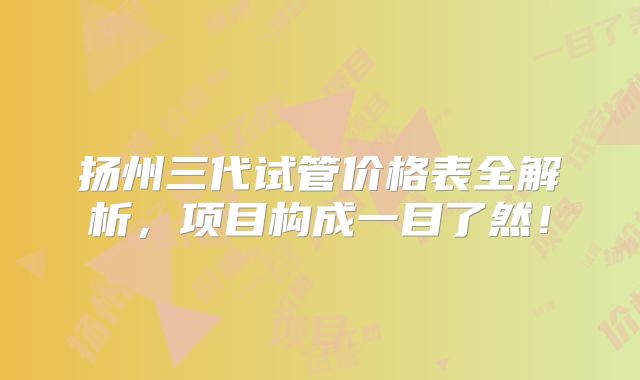扬州三代试管价格表全解析,项目构成一目了然!