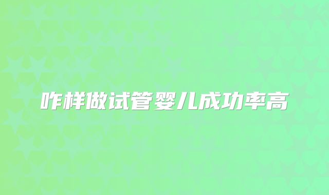 咋样做试管婴儿成功率高