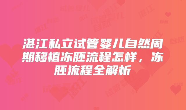 湛江私立试管婴儿自然周期移植冻胚流程怎样,冻胚流程全解析