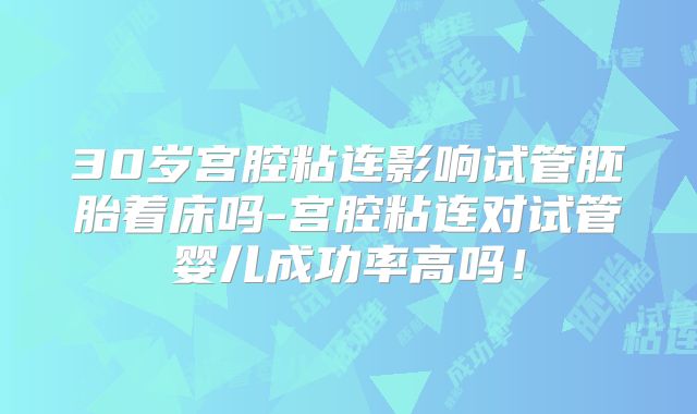 30岁宫腔粘连影响试管胚胎着床吗-宫腔粘连对试管婴儿成功率高吗！
