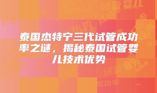 泰国杰特宁三代试管成功率之谜，揭秘泰国试管婴儿技术优势