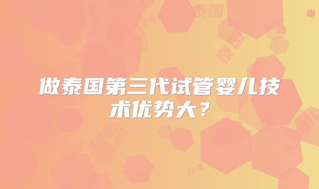 做泰国第三代试管婴儿技术优势大？