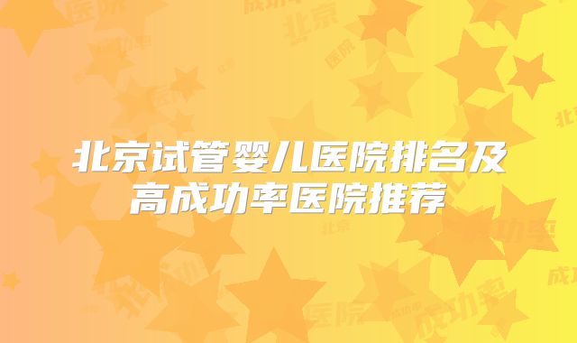 北京试管婴儿医院排名及高成功率医院推荐