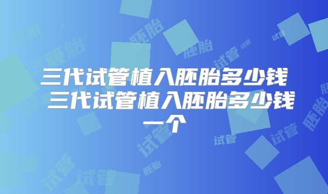 三代试管植入胚胎多少钱 三代试管植入胚胎多少钱一个