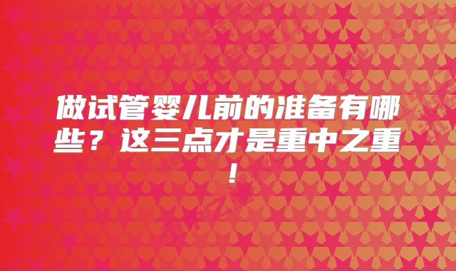 做试管婴儿前的准备有哪些?这三点才是重中之重!
