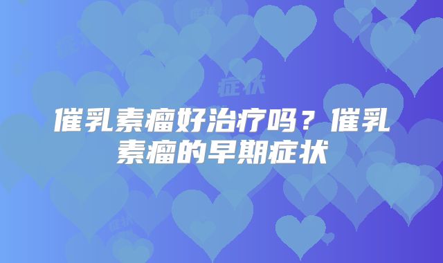 催乳素瘤好治疗吗?催乳素瘤的早期症状