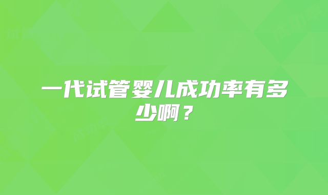一代试管婴儿成功率有多少啊？