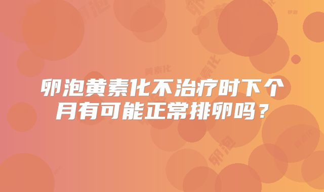 卵泡黄素化不治疗时下个月有可能正常排卵吗？