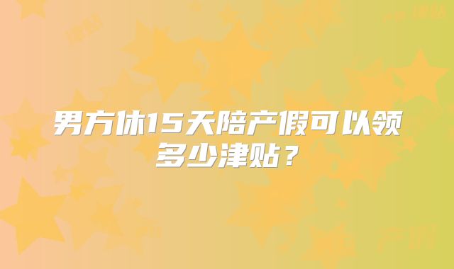 男方休15天陪产假可以领多少津贴？
