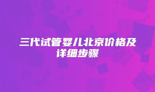 三代试管婴儿北京价格及详细步骤