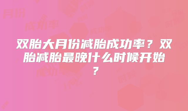 双胎大月份减胎成功率?双胎减胎最晚什么时候开始?